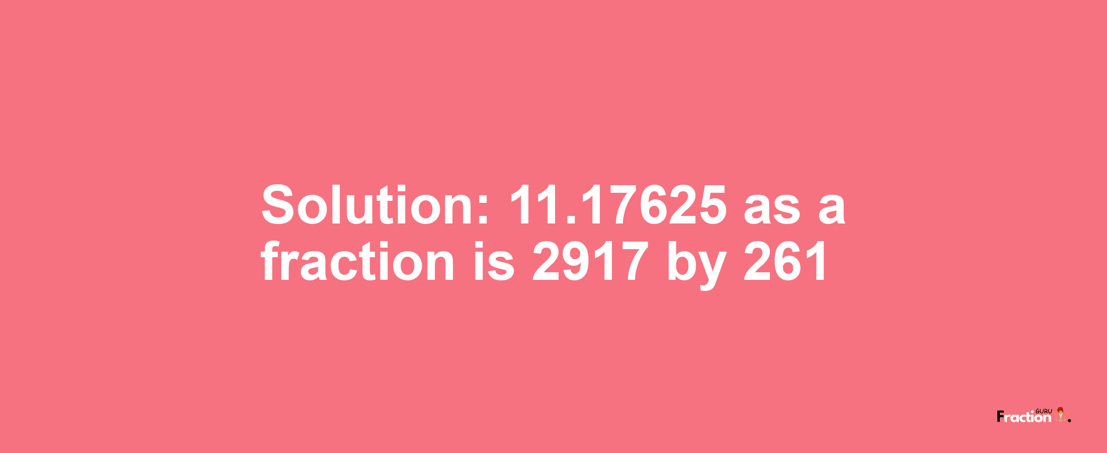 Solution:11.17625 as a fraction is 2917/261